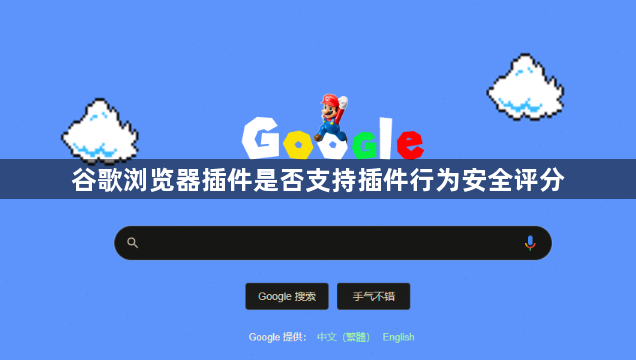 谷歌浏览器插件是否支持插件行为安全评分1
