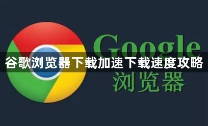 谷歌浏览器下载加速下载速度攻略1