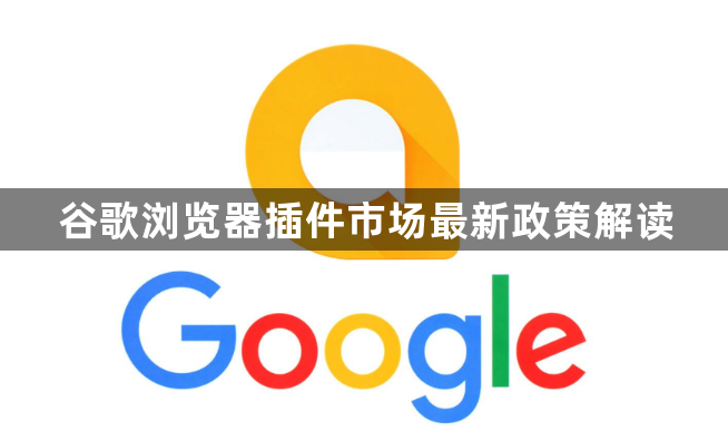 谷歌浏览器插件市场最新政策解读1