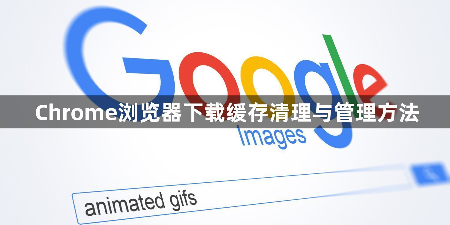 Chrome浏览器下载缓存清理与管理方法1