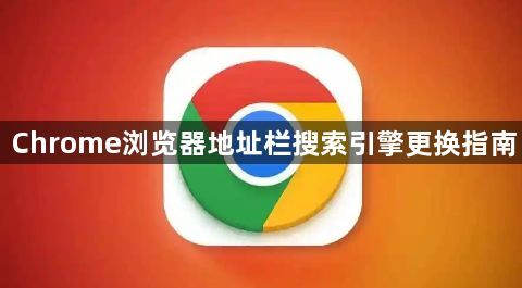 Chrome浏览器地址栏搜索引擎更换指南1