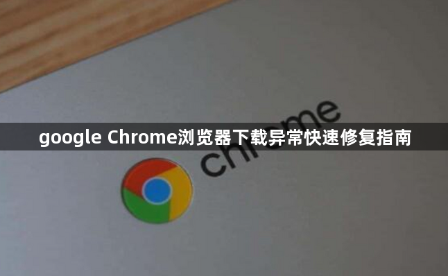 google Chrome浏览器下载异常快速修复指南1