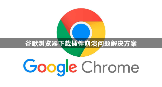 谷歌浏览器下载插件崩溃问题解决方案1