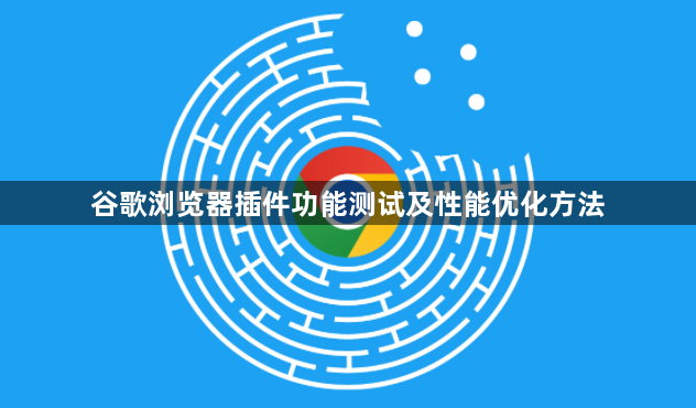 谷歌浏览器插件功能测试及性能优化方法1