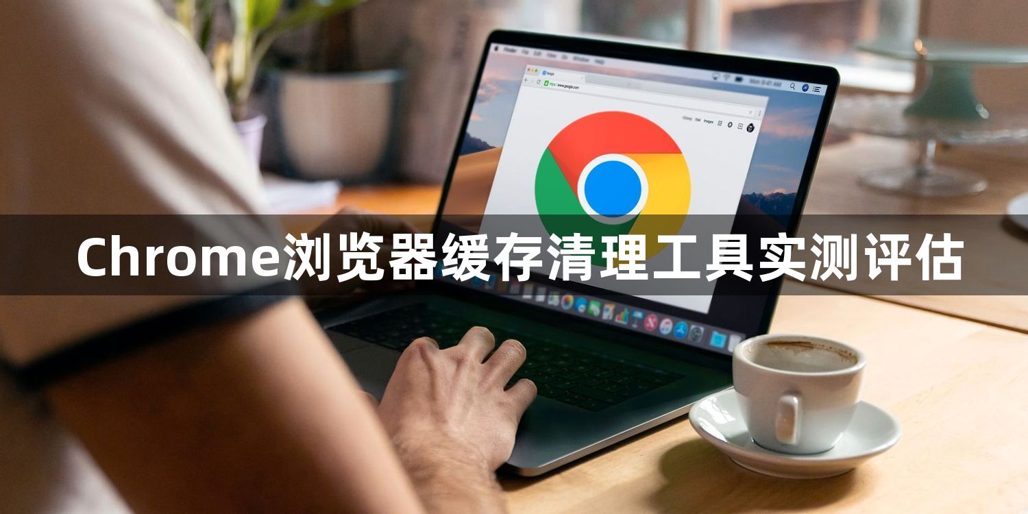 Chrome浏览器缓存清理工具实测评估1