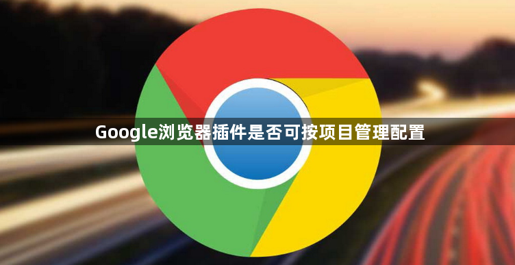 Google浏览器插件是否可按项目管理配置1