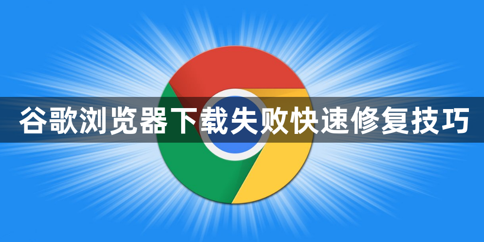 谷歌浏览器下载失败快速修复技巧1