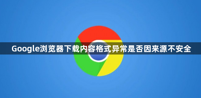 Google浏览器下载内容格式异常是否因来源不安全1