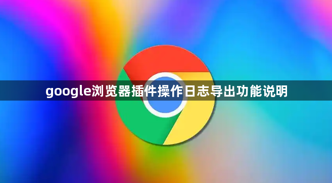 google浏览器插件操作日志导出功能说明1