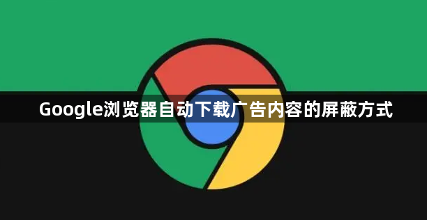 Google浏览器自动下载广告内容的屏蔽方式1
