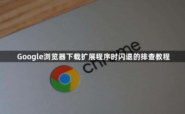 Google浏览器下载扩展程序时闪退的排查教程1