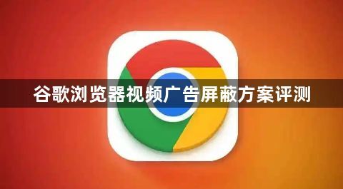 谷歌浏览器视频广告屏蔽方案评测1