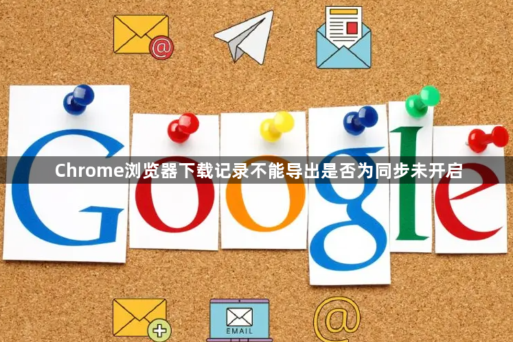 Chrome浏览器下载记录不能导出是否为同步未开启1