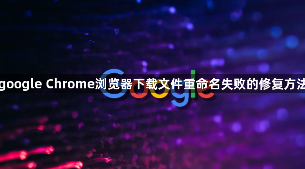 google Chrome浏览器下载文件重命名失败的修复方法1