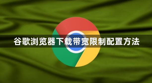 谷歌浏览器下载带宽限制配置方法1