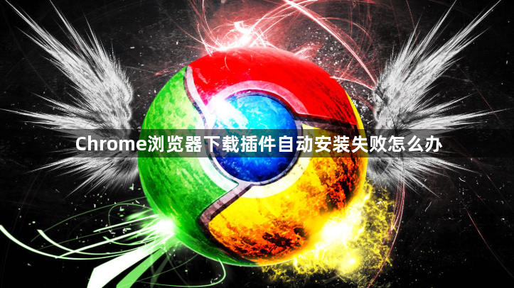 Chrome浏览器下载插件自动安装失败怎么办1