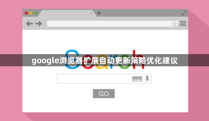 google浏览器扩展自动更新策略优化建议1
