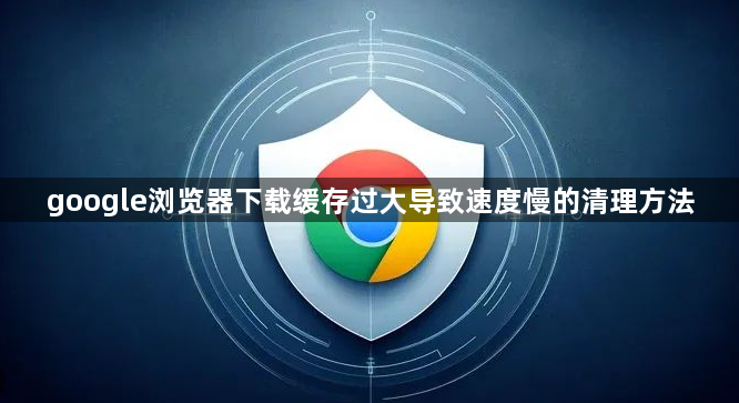 google浏览器下载缓存过大导致速度慢的清理方法1