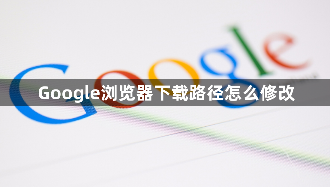 Google浏览器下载路径怎么修改1