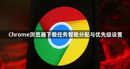 Chrome浏览器下载任务智能分配与优先级设置1