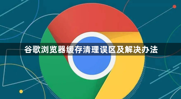 谷歌浏览器缓存清理误区及解决办法1