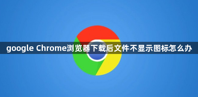 google Chrome浏览器下载后文件不显示图标怎么办1