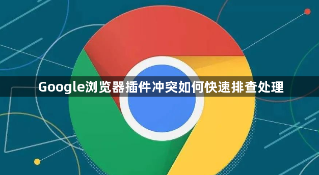 Google浏览器插件冲突如何快速排查处理1