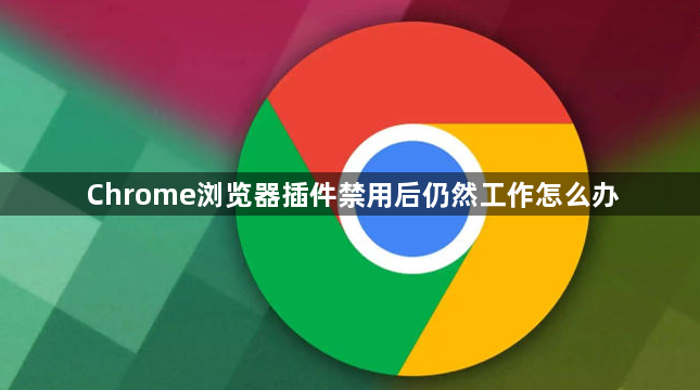 Chrome浏览器插件禁用后仍然工作怎么办1