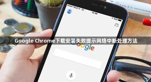 Google Chrome下载安装失败提示网络中断处理方法1