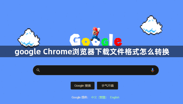 google Chrome浏览器下载文件格式怎么转换1