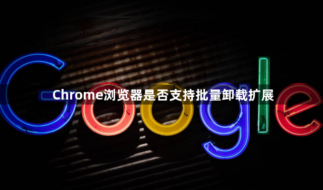 Chrome浏览器是否支持批量卸载扩展1