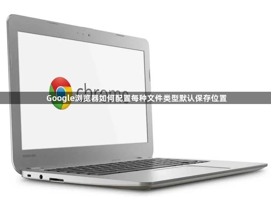 Google浏览器如何配置每种文件类型默认保存位置1