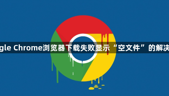 google Chrome浏览器下载失败显示“空文件”的解决办法1