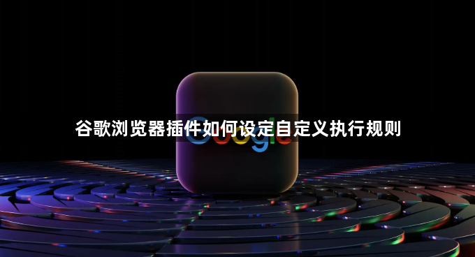 谷歌浏览器插件如何设定自定义执行规则1