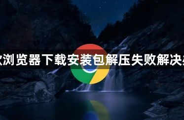 谷歌浏览器下载安装包解压失败解决办法1