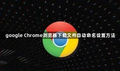 google Chrome浏览器下载文件自动命名设置方法1
