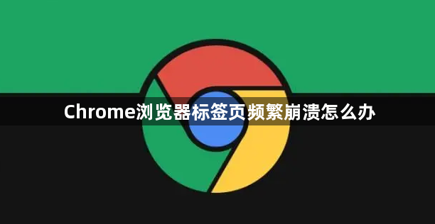 Chrome浏览器标签页频繁崩溃怎么办1