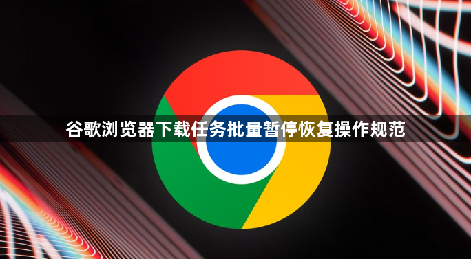 谷歌浏览器下载任务批量暂停恢复操作规范1