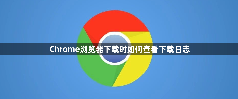 Chrome浏览器下载时如何查看下载日志1