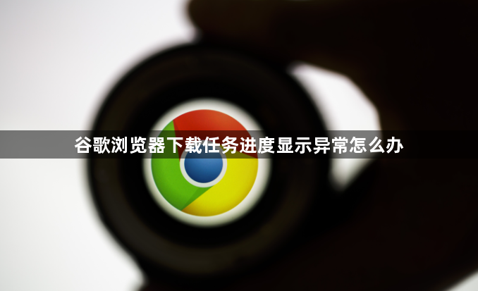 谷歌浏览器下载任务进度显示异常怎么办1