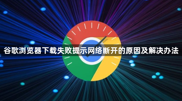 谷歌浏览器下载失败提示网络断开的原因及解决办法1