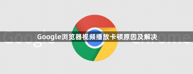 Google浏览器视频播放卡顿原因及解决1