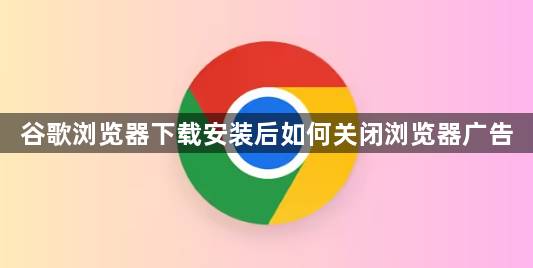 谷歌浏览器下载安装后如何关闭浏览器广告1
