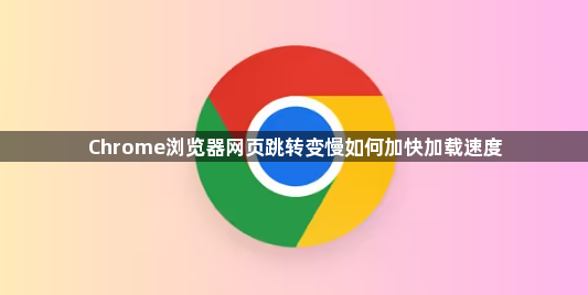 Chrome浏览器网页跳转变慢如何加快加载速度1
