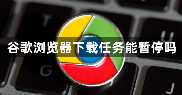 谷歌浏览器下载任务能暂停吗1