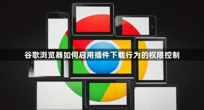 谷歌浏览器如何启用插件下载行为的权限控制1