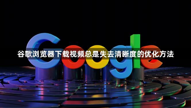 谷歌浏览器下载视频总是失去清晰度的优化方法1