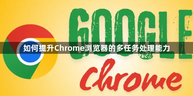 如何提升Chrome浏览器的多任务处理能力1