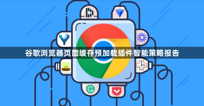 谷歌浏览器页面缓存预加载插件智能策略报告1