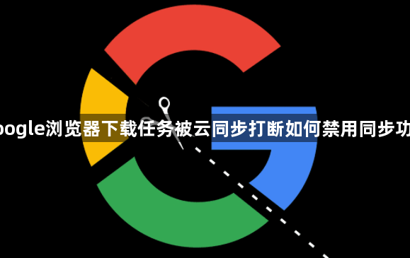 google浏览器下载任务被云同步打断如何禁用同步功能1